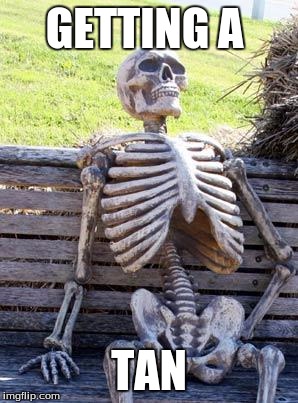 Waiting Skeleton | GETTING A; TAN | image tagged in memes,waiting skeleton | made w/ Imgflip meme maker