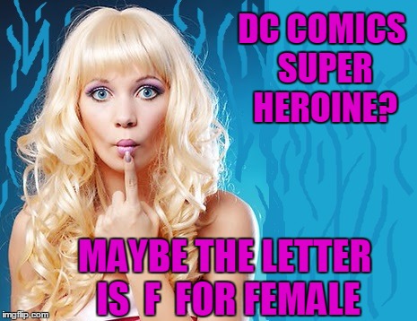 ditzy blonde | DC COMICS SUPER HEROINE? MAYBE THE LETTER IS  F  FOR FEMALE | image tagged in ditzy blonde | made w/ Imgflip meme maker