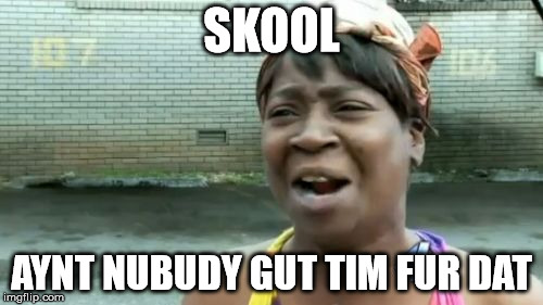 Ain't Nobody Got Time For That | SKOOL; AYNT NUBUDY GUT TIM FUR DAT | image tagged in memes,aint nobody got time for that | made w/ Imgflip meme maker