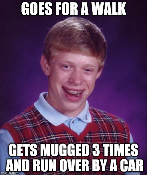 Bad Luck Brian Meme | GOES FOR A WALK; GETS MUGGED 3 TIMES AND RUN OVER BY A CAR | image tagged in memes,bad luck brian | made w/ Imgflip meme maker