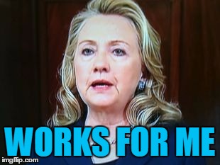 WORKS FOR ME | image tagged in hillary | made w/ Imgflip meme maker
