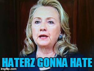 HATERZ GONNA HATE | image tagged in hillary | made w/ Imgflip meme maker