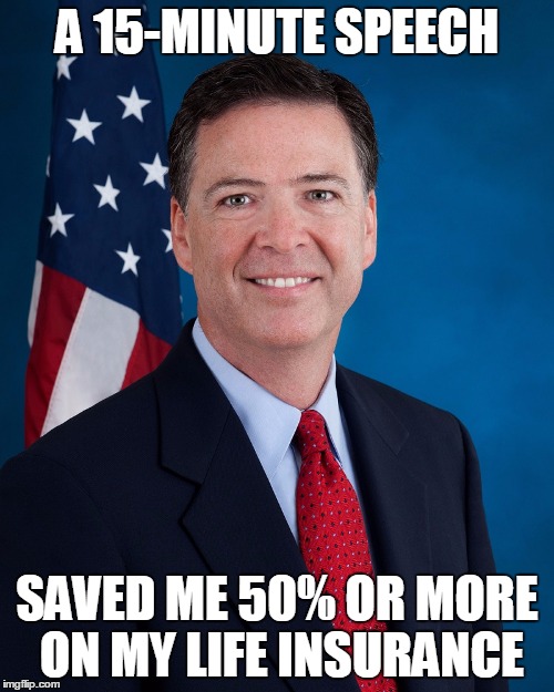 James Comey | A 15-MINUTE SPEECH; SAVED ME 50% OR MORE ON MY LIFE INSURANCE | image tagged in james comey | made w/ Imgflip meme maker