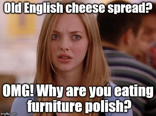 OMG Karen | Old English cheese spread? OMG! Why are you eating furniture polish? | image tagged in memes,omg karen | made w/ Imgflip meme maker