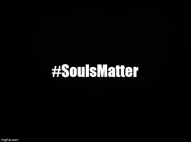Not White, Not Black, Not Lives.  Souls are what matter. | #SoulsMatter | image tagged in black background,blacklivesmatter,police shooting,soulsmatter | made w/ Imgflip meme maker
