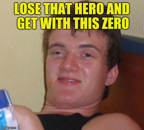 10 Guy | LOSE THAT HERO AND GET WITH THIS ZERO | image tagged in memes,10 guy | made w/ Imgflip meme maker