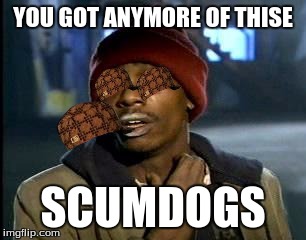 Y'all Got Any More Of That | YOU GOT ANYMORE OF THISE; SCUMDOGS | image tagged in memes,yall got any more of,scumbag | made w/ Imgflip meme maker