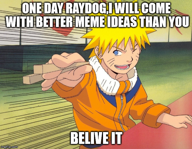 Belive It! | ONE DAY RAYDOG,I WILL COME WITH BETTER MEME IDEAS THAN YOU; BELIVE IT | image tagged in naruto chopsticks,naruto,raydog,funny,memes,belive it | made w/ Imgflip meme maker