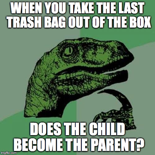 Philosoraptor Meme | WHEN YOU TAKE THE LAST TRASH BAG OUT OF THE BOX; DOES THE CHILD BECOME THE PARENT? | image tagged in memes,philosoraptor | made w/ Imgflip meme maker