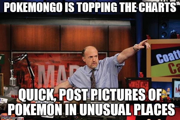 Mad Money Jim Cramer Meme | POKEMONGO IS TOPPING THE CHARTS; QUICK, POST PICTURES OF POKEMON IN UNUSUAL PLACES | image tagged in memes,mad money jim cramer,AdviceAnimals | made w/ Imgflip meme maker