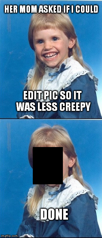 The magic of photo shop  | HER MOM ASKED IF I COULD; EDIT PIC SO IT WAS LESS CREEPY; DONE | image tagged in creepy smile | made w/ Imgflip meme maker
