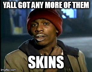 Y'all Got Any More Of That Meme | YALL GOT ANY MORE OF THEM; SKINS | image tagged in memes,yall got any more of | made w/ Imgflip meme maker