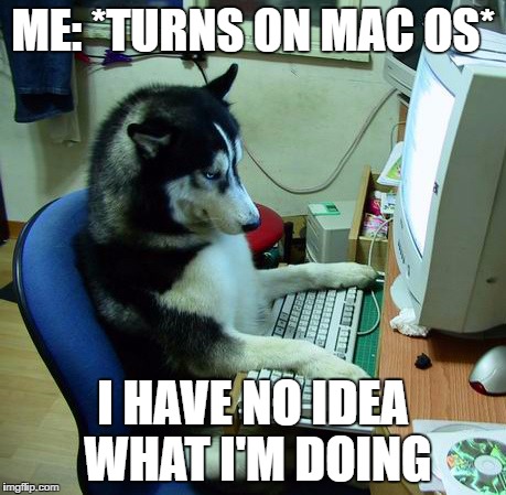 It's like a foreign language | ME: *TURNS ON MAC OS*; I HAVE NO IDEA WHAT I'M DOING | image tagged in memes,i have no idea what i am doing,macs,windows are better,woohoo,thuglyfe | made w/ Imgflip meme maker