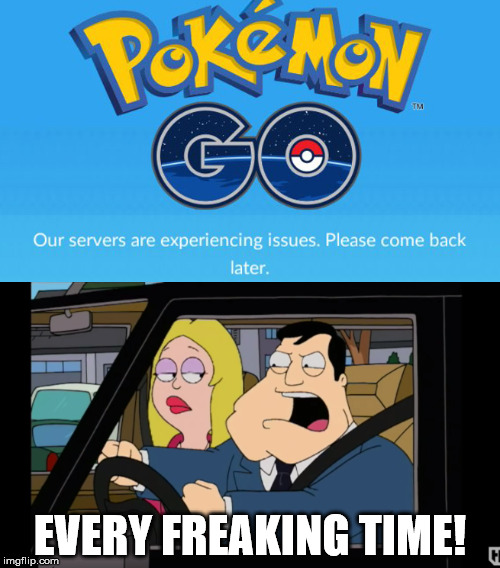 Pokemon GO Fuck Yourself | EVERY FREAKING TIME! | image tagged in pokemon go,stan smith | made w/ Imgflip meme maker