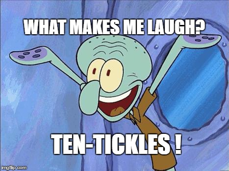 Squidward-Happy | WHAT MAKES ME LAUGH? TEN-TICKLES ! | image tagged in squidward-happy | made w/ Imgflip meme maker