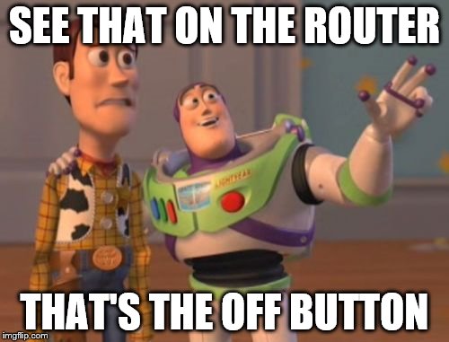 X, X Everywhere Meme | SEE THAT ON THE ROUTER; THAT'S THE OFF BUTTON | image tagged in memes,x x everywhere | made w/ Imgflip meme maker