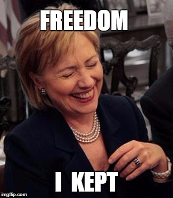 Hillary LOL | FREEDOM I  KEPT | image tagged in hillary lol | made w/ Imgflip meme maker
