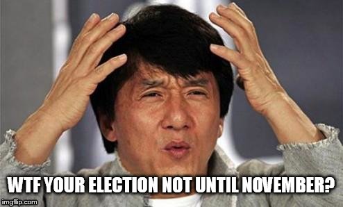 Sooo bored of political memes already | WTF YOUR ELECTION NOT UNTIL NOVEMBER? | image tagged in jackie chan wtf | made w/ Imgflip meme maker