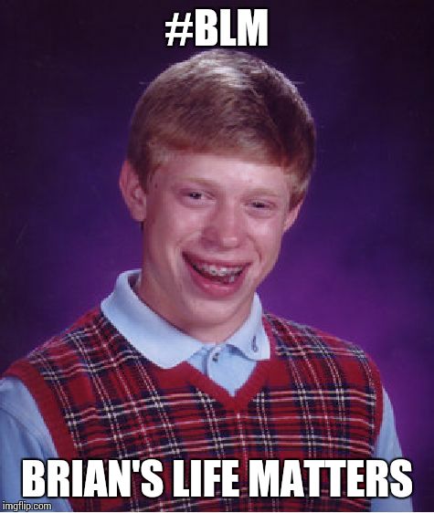 Bad Luck Brian | #BLM; BRIAN'S LIFE MATTERS | image tagged in memes,bad luck brian | made w/ Imgflip meme maker