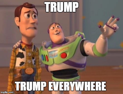 X, X Everywhere | TRUMP; TRUMP EVERYWHERE | image tagged in memes,x x everywhere | made w/ Imgflip meme maker