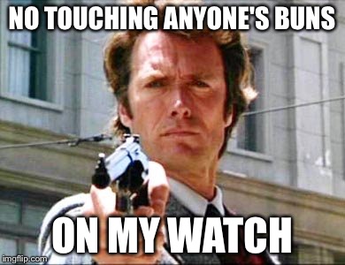 Clean Harry | NO TOUCHING ANYONE'S BUNS; ON MY WATCH | image tagged in dirty harry,memes | made w/ Imgflip meme maker