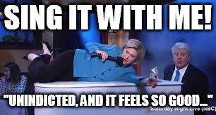 SING IT WITH ME! "UNINDICTED, AND IT FEELS SO GOOD..." | image tagged in hillary clinton,hillary emails,hillary clinton for jail 2016 | made w/ Imgflip meme maker