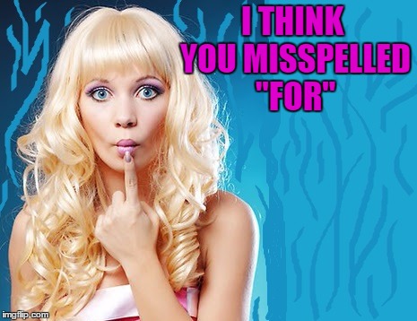 ditzy blonde | I THINK YOU MISSPELLED "FOR" | image tagged in ditzy blonde | made w/ Imgflip meme maker