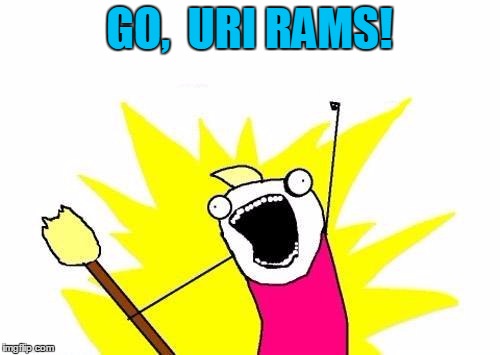 X All The Y Meme | GO,  URI RAMS! | image tagged in memes,x all the y | made w/ Imgflip meme maker