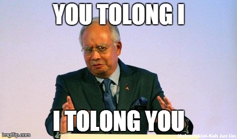 YOU TOLONG I I TOLONG YOU | image tagged in najib | made w/ Imgflip meme maker