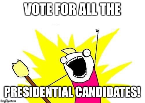 X All The Y | VOTE FOR ALL THE; PRESIDENTIAL CANDIDATES! | image tagged in memes,x all the y | made w/ Imgflip meme maker