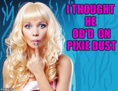 ditzy blonde | I THOUGHT HE  OD'D  ON PIXIE DUST | image tagged in ditzy blonde | made w/ Imgflip meme maker