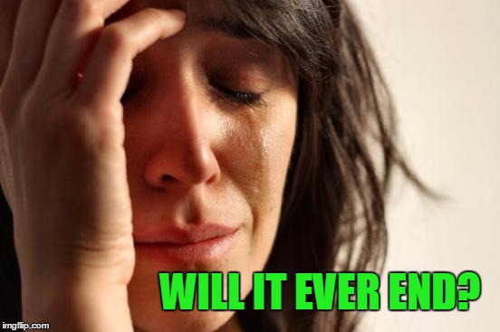 First World Problems Meme | WILL IT EVER END? | image tagged in memes,first world problems | made w/ Imgflip meme maker