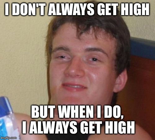 10 Guy Meme | I DON'T ALWAYS GET HIGH; BUT WHEN I DO, I ALWAYS GET HIGH | image tagged in memes,10 guy | made w/ Imgflip meme maker