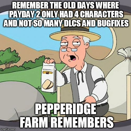Pepperidge Farm Remembers Meme | REMEMBER THE OLD DAYS WHERE PAYDAY 2 ONLY HAD 4 CHARACTERS AND NOT SO MANY DLCS AND BUGFIXES; PEPPERIDGE FARM REMEMBERS | image tagged in memes,pepperidge farm remembers | made w/ Imgflip meme maker