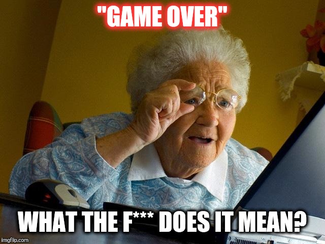 Grandma Finds The Internet Meme | "GAME OVER"; WHAT THE F*** DOES IT MEAN? | image tagged in memes,grandma finds the internet | made w/ Imgflip meme maker