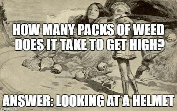 Riddles and Brainteasers | HOW MANY PACKS OF WEED DOES IT TAKE TO GET HIGH? ANSWER: LOOKING AT A HELMET | image tagged in riddles and brainteasers | made w/ Imgflip meme maker