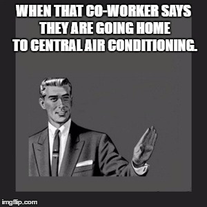 Kill Yourself Guy | WHEN THAT CO-WORKER SAYS THEY ARE GOING HOME TO CENTRAL AIR CONDITIONING. | image tagged in memes,kill yourself guy | made w/ Imgflip meme maker