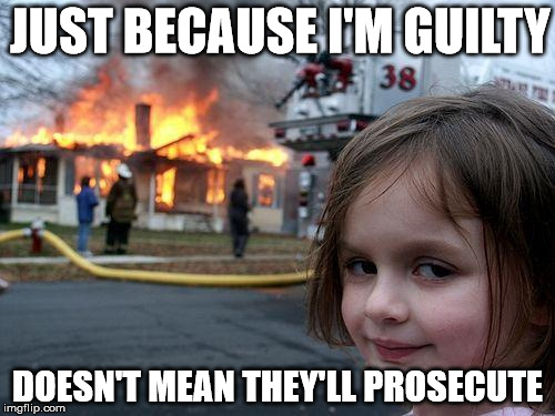 Disaster Girl | JUST BECAUSE I'M GUILTY; DOESN'T MEAN THEY'LL PROSECUTE | image tagged in memes,disaster girl | made w/ Imgflip meme maker