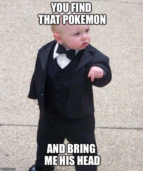 The struggles of Pokemon Go right now with my kid | YOU FIND THAT POKEMON; AND BRING ME HIS HEAD | image tagged in mob,pokemon,can't even catch one no less all of em | made w/ Imgflip meme maker