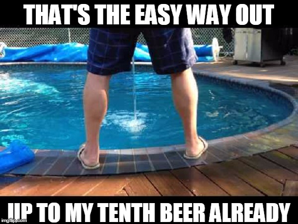 THAT'S THE EASY WAY OUT UP TO MY TENTH BEER ALREADY | made w/ Imgflip meme maker