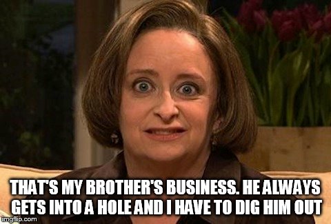 THAT'S MY BROTHER'S BUSINESS. HE ALWAYS GETS INTO A HOLE AND I HAVE TO DIG HIM OUT | made w/ Imgflip meme maker