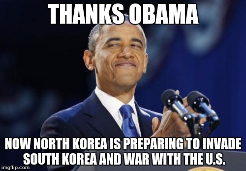 Now he really made them mad. :l | THANKS OBAMA; NOW NORTH KOREA IS PREPARING TO INVADE SOUTH KOREA AND WAR WITH THE U.S. | image tagged in memes,2nd term obama | made w/ Imgflip meme maker