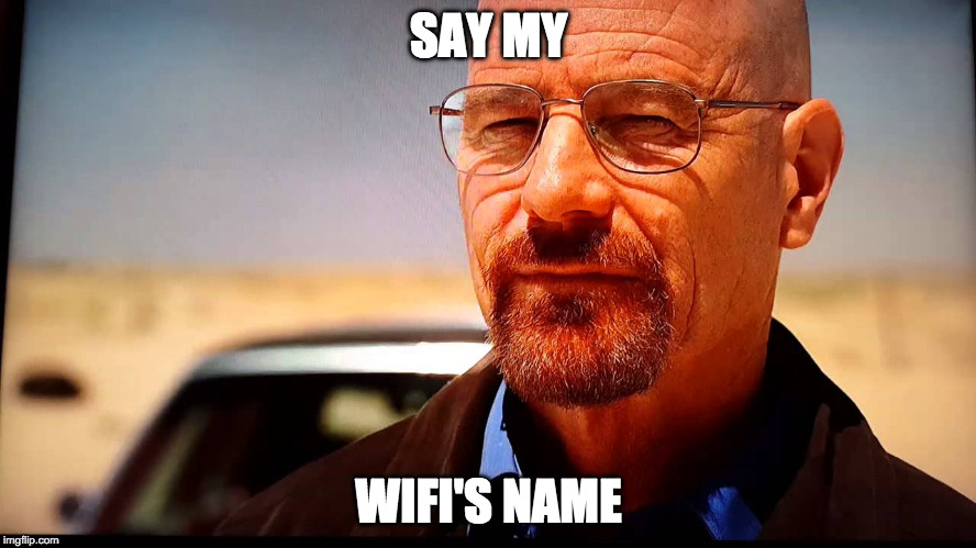 Say my name | SAY MY; WIFI'S NAME | image tagged in say my name | made w/ Imgflip meme maker