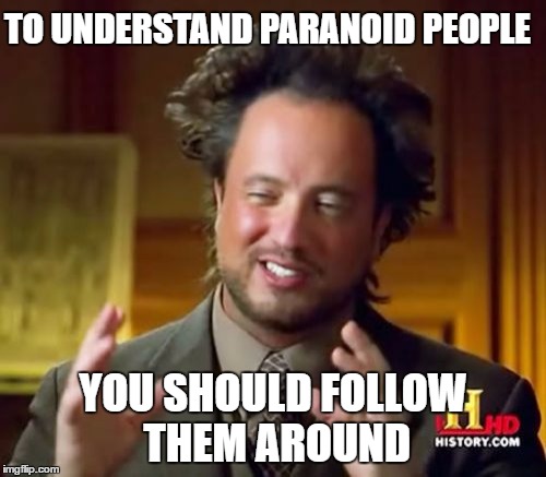 Ancient Aliens | TO UNDERSTAND PARANOID PEOPLE; YOU SHOULD FOLLOW THEM AROUND | image tagged in memes,ancient aliens | made w/ Imgflip meme maker