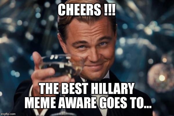 Leonardo Dicaprio Cheers Meme | CHEERS !!! THE BEST HILLARY MEME AWARE GOES TO... | image tagged in memes,leonardo dicaprio cheers | made w/ Imgflip meme maker
