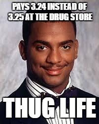 Thug Life | PAYS 3.24 INSTEAD OF 3.25 AT THE DRUG STORE; THUG LIFE | image tagged in thug life | made w/ Imgflip meme maker