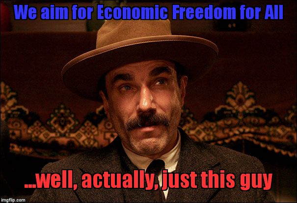 Daniel Day Lewis | We aim for Economic Freedom for All; ...well, actually, just this guy | image tagged in daniel day lewis | made w/ Imgflip meme maker