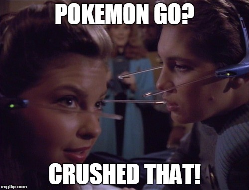 ST:TNG Did It | POKEMON GO? CRUSHED THAT! | image tagged in pokemon go,star trek the next generation | made w/ Imgflip meme maker