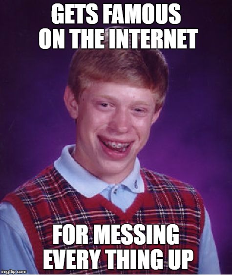 Bad Luck Brian | GETS FAMOUS ON THE INTERNET; FOR MESSING EVERY THING UP | image tagged in memes,bad luck brian | made w/ Imgflip meme maker