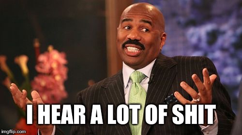 I HEAR A LOT OF SHIT | image tagged in memes,steve harvey | made w/ Imgflip meme maker